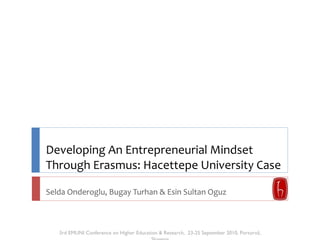 Developing An Entrepreneurial Mindset Through Erasmus: Hacettepe University Case  Selda Onderoglu, Bugay Turhan & Esin Sul...