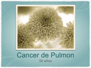 Cancer de Pulmon
50 años
 