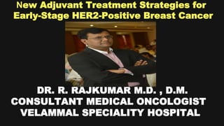 New Adjuvant Treatment Strategies for
Early-Stage HER2-Positive Breast Cancer
DR. R. RAJKUMAR M.D. , D.M.
CONSULTANT MEDICAL ONCOLOGIST
VELAMMAL SPECIALITY HOSPITAL
 
