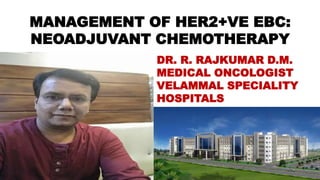 MANAGEMENT OF HER2+VE EBC:
NEOADJUVANT CHEMOTHERAPY
DR. R. RAJKUMAR D.M.
MEDICAL ONCOLOGIST
VELAMMAL SPECIALITY
HOSPITALS
 