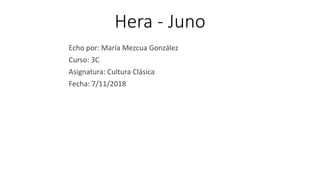 Hera - Juno
Echo por: María Mezcua González
Curso: 3C
Asignatura: Cultura Clásica
Fecha: 7/11/2018
 
