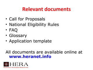 Relevant documents
•   Call for Proposals
•   National Eligibility Rules
•   FAQ
•   Glossary
•   Application template

All documents are available online at
  www.heranet.info
 