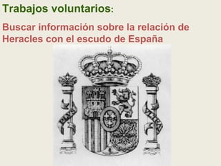 Trabajos voluntarios:
Buscar información sobre la relación de
Heracles con el escudo de España
 