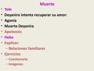 Muerte
• Yole
• Deyanira intenta recuperar su amor:
• Agonía
• Muerte Deyanira
• Apoteosis
• Hebe
• Explicar:
   – Relaciones familiares
• Ejercicios
    – Cuestionario
    – Imágenes
 