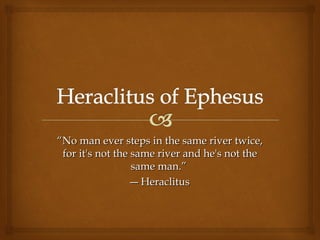 ““No man ever steps in the same river twice,No man ever steps in the same river twice,
for it's not the same river and he's not thefor it's not the same river and he's not the
same man.same man.””
―― HeraclitusHeraclitus
 