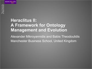 Heraclitus II:  A Framework for Ontology Management and Evolution Alexander Mikroyannidis and Babis Theodoulidis Manchester Business School, United Kingdom 