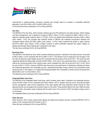 improvement in waste-to-energy conversion capacity also brought about an increase in renewable electricity
generation, from 676.4 GWh in 2011 to 695.5 GWh in 2012.
The Environment Area contributed 27.7% of Group EBITDA.

Gas Area
The EBITDA of the Gas Area, which includes methane gas and LPG distribution and sales services, district heating
and heat management, saw a significant increase to €240.7 million (+15.3% compared to €208.7 million in 2011).
Against a basically stable customer base (1,116,300; +0.2%) and slightly lower distributed volumes (2,360.1 million
cubic metres; -1.2%), the increase was achieved thanks to efficient raw materials procurement methods and
increased trading activity (€1,396.0 million cubic metres; +11.4%), which sustained the growth in sales volumes
(€3,478.9 million cubic metres; +4.8%). Greater numbers of white certificates awarded and higher margins on
heating sold through district heating also contributed to the result.
The Gas Area contributed 36.4% of Group EBITDA.

Electricity Area
The EBITDA of the Electricity Area, which includes electricity production, distribution and sales services, amounted
to €62.3 million (-15.0% compared with €73.2 million in 2011). This decline is due in large part to the changes in the
fair value of electricity sales hedges during 2012 compared with the position at the end of 2011. The result was also
negatively affected by falling sales volumes (9,535.0 GWh; -4.6%) due to the overall slow-down in consumption, as
well as the continuing growth of the customer base, which increased from 482,100 at the end of 2011 to 541,100 at
the end of 2012 (+12.2%). However, EBITDA was improved by the performance of distribution activities and above
all of electricity generation from renewable sources , especially photovoltaic energy, thanks to the acquisitions made
during the year. In this respect, it is notable that energy generation from renewable or similar sources increased from
894.8 GWh in 2011 to 910.9 GWh in 2012.
The Electricity Area contributed 9.4% to Group EBITDA.

Integrated Water Cycle Area
The EBITDA of the Integrated Water Cycle Area, which includes mains water, purification and sewerage services,
stood at €158.3 million (+5.4% compared with €150.2 million in 2011). Greater revenues due to covering the higher
service management costs and the application of the rates agreed with local authorities (which provide for rates
approaching full cost coverage) had a positive impact on the result. These positive effects more than offset the lower
connection fees, the greater costs of dealing with the water crisis in the summer of 2012 and higher energy costs to
run the plants.
The Integrated Water Cycle Area contributed 23.9% to Group EBITDA.

Other Services
Other Services, which mainly include public lighting and telecommunications services, produced EBITDA of €17.3
million (-6.9% compared with €18.5 million in 2011).
Other Services contributed 2.6% to Group EBITDA.
 