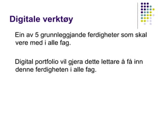 Digitale verktøy Ein av 5 grunnleggjande ferdigheter som skal vere med i alle fag. Digital portfolio vil gjera dette lettare å få inn denne ferdigheten i alle fag. 