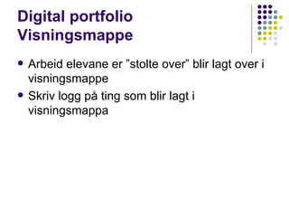 Digital portfolio Visningsmappe Arbeid elevane er ”stolte over” blir lagt over i visningsmappe Skriv logg på ting som blir lagt i visningsmappa 