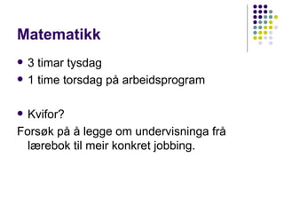 Matematikk 3 timar tysdag 1 time torsdag på arbeidsprogram Kvifor? Forsøk på å legge om undervisninga frå lærebok til meir konkret jobbing. 
