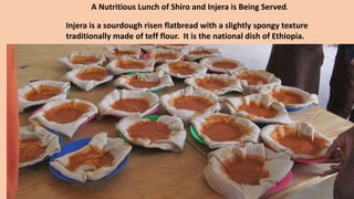 A Nutritious Lunch of Shiro and Injera is Being Served.
Injera is a sourdough risen flatbread with a slightly spongy texture
traditionally made of teff flour. It is the national dish of Ethiopia.
 