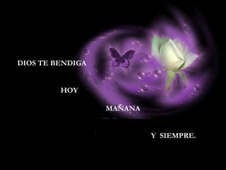 DIOS TE BENDIGA
HOY
MAÑANA
Y SIEMPRE.
 