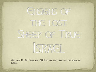 Matthew 15: 24 I was sent ONLY to the lost sheep of the house of
Israel.
 