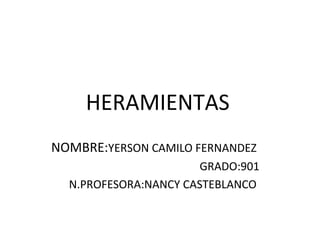 HERAMIENTAS
NOMBRE:YERSON CAMILO FERNANDEZ
GRADO:901
N.PROFESORA:NANCY CASTEBLANCO
 