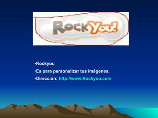 <ul><li>Rockyou </li></ul><ul><li>Es para personalizar tus imágenes. </li></ul><ul><li>Dirección:  http :// www.Rockyou.co...