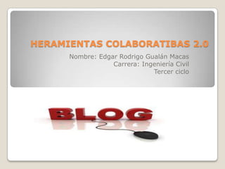 HERAMIENTAS COLABORATIBAS 2.0
      Nombre: Edgar Rodrigo Gualán Macas
                  Carrera: Ingeniería Civil
                              Tercer ciclo
 