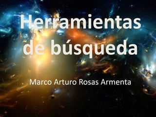 Herramientas
de búsqueda
Marco Arturo Rosas Armenta
 