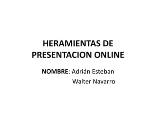 HERAMIENTAS DE
PRESENTACION ONLINE
NOMBRE: Adrián Esteban
Walter Navarro
 