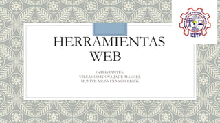 HERRAMIENTAS
WEB
INTEGRANTES:
VILCAS CORDOVA JADE MASSIEL
MUNIVE MEZA FRANCO ERICK
 