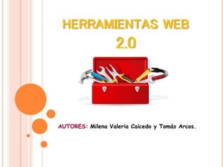 HERRAMIENTAS WEB
2.0
AUTORES: Milena Valeria Caicedo y Tomás Arcos.
 