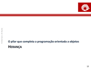 ©
2012
Ivan
L.
M.
Ricarte
13
HERANÇA
O pilar que completa a programação orientada a objetos
 