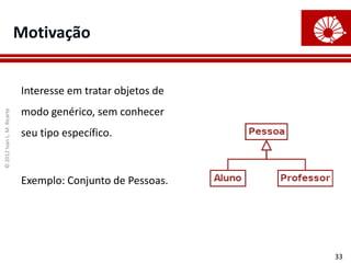 ©
2012
Ivan
L.
M.
Ricarte
33
Motivação
Interesse em tratar objetos de
modo genérico, sem conhecer
seu tipo específico.
Exemplo: Conjunto de Pessoas.
 