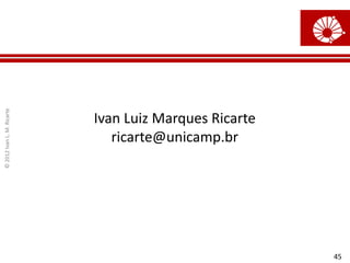 ©
2012
Ivan
L.
M.
Ricarte
45
Ivan Luiz Marques Ricarte
ricarte@unicamp.br
 