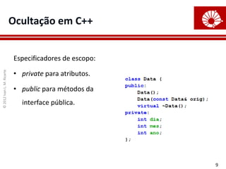 ©
2012
Ivan
L.
M.
Ricarte
9
Ocultação em C++
Especificadores de escopo:
• private para atributos.
• public para métodos da
interface pública.
 