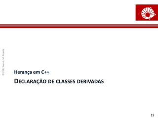 © 2012 Ivan L. M. Ricarte




                            Herança em C++
                            DECLARAÇÃO DE CLASSES DERIVADAS



                                                              19
 