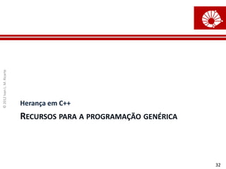 © 2012 Ivan L. M. Ricarte




                            Herança em C++
                            RECURSOS PARA A PROGRAMAÇÃO GENÉRICA



                                                                   32
 