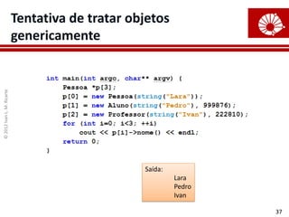 Tentativa de tratar objetos
                            genericamente
© 2012 Ivan L. M. Ricarte




                                                  Saída:
                                                           Lara
                                                           Pedro
                                                           Ivan

                                                                   37
 