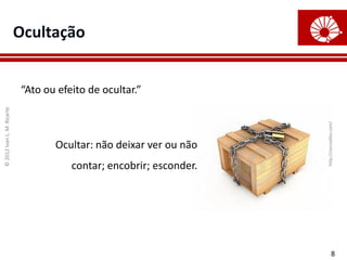 Ocultação


                            “Ato ou efeito de ocultar.”
© 2012 Ivan L. M. Ricarte




                                                                     http://corcodilos.com/
                                   Ocultar: não deixar ver ou não
                                       contar; encobrir; esconder.




                                                                                 8
 