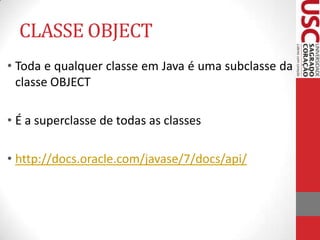 CLASSE OBJECT
• Toda e qualquer classe em Java é uma subclasse da
classe OBJECT
• É a superclasse de todas as classes
• ht...