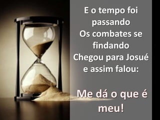 E o tempo foi
passando
Os combates se
findando
Chegou para Josué
e assim falou: