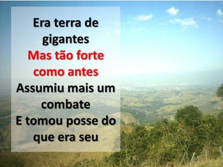 Era terra de
gigantes
Mas tão forte
como antes
Assumiu mais um
combate
E tomou posse do
que era seu