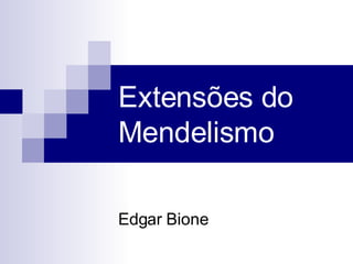 Extensões do  Mendelismo Edgar Bione 