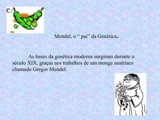 Mendel, o “ pai” da Genética . As bases da genética moderna surgiram durante o século XIX, graças aos trabalhos de um monge austríaco chamado Gregor Mendel.  