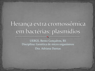 UERGS, Bento Gonçalves, RS
Disciplina: Genética de micro organismos
Dra. Adriana Dantas
 