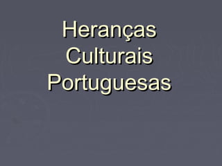 Heranças
 Culturais
Portuguesas
 