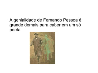 A genialidade de Fernando Pessoa é grande demais para caber em um só poeta  