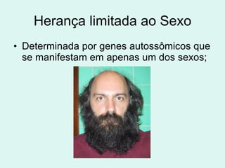 Herança limitada ao Sexo Determinada por genes autossômicos que se manifestam em apenas um dos sexos; 