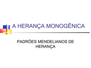 A HERANÇA MONOGÊNICA
PADRÕES MENDELIANOS DE
HERANÇA
 