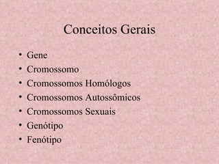 Conceitos Gerais Gene Cromossomo Cromossomos Homólogos Cromossomos Autossômicos Cromossomos Sexuais Genótipo Fenótipo 
