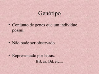 Genótipo Conjunto de genes que um indivíduo possui. Não pode ser observado. Representado por letras. BB, aa, Dd, etc.... 