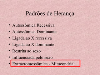 Padrões de Herança Autossômica Recessiva Autossômica Dominante Ligada ao X recessiva Ligada ao X dominante Restrita ao sexo Influenciada pelo sexo Extracromossômica - Mitocondrial 