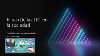 El uso de las TIC en
la sociedad
Lluvia Alejandra Hernández Galván
M1C2G57-084
 