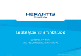 Lääkekehityksen riskit ja mahdollisuudet 
Sijoitus Invest 2014, Helsinki 
Pekka Simula, toimitusjohtaja, Herantis Pharma Oyj 
1 
© 2014 HERANTIS P www.herantis.com PHARMA Plc. All rights reserved. 
 