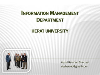 INFORMATION MANAGEMENT
     DEPARTMENT
   HERAT UNIVERSITY




               Abdul Rahman Sherzad
               absherzad@gmail.com
 