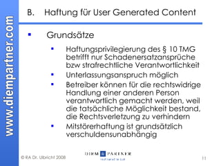 B. Haftung für User Generated Content Grundsätze Haftungsprivilegierung des § 10 TMG betrifft nur Schadenersatzansprüche bzw strafrechtliche Verantwortlichkeit Unterlassungsanspruch möglich Betreiber können für die rechtswidrige Handlung einer anderen Person verantwortlich gemacht werden, weil die tatsächliche Möglichkeit bestand, die Rechtsverletzung zu verhindern Mitstörerhaftung ist grundsätzlich verschuldensunabhängig 