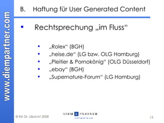 B.  Haftung für User Generated Content Rechtsprechung „im Fluss“ „ Rolex“ (BGH) „ heise.de“ (LG bzw. OLG Hamburg) „ Pleitier & Pornokönig“ (OLG Düsseldorf) „ ebay“ (BGH) „ Supernature-Forum“ (LG Hamburg) 